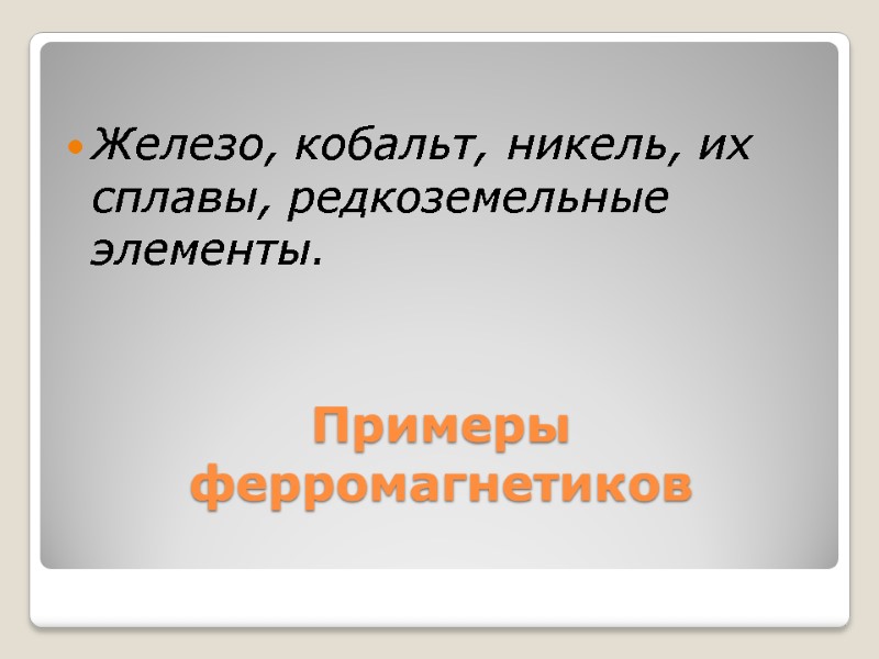 Примеры ферромагнетиков  Железо, кобальт, никель, их сплавы, редкоземельные элементы.